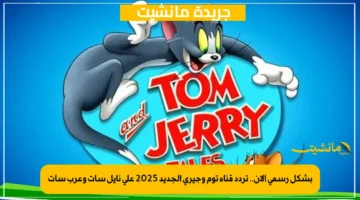 بشكل رسمي الآن.. تردد قناة توم وجيري الجديد 2025 على نايل سات وعرب سات 1